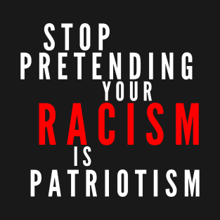 Stop Pretending Your Racism Is Patriotism T-Shirt