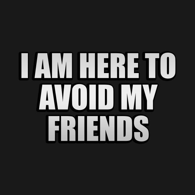 I am here to avoid my friends by D1FF3R3NT
