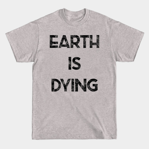 Earth is Dying - Earth - T-Shirt