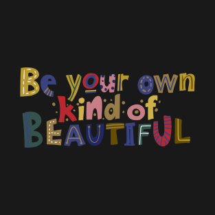 Be your own kind of beautiful T-Shirt