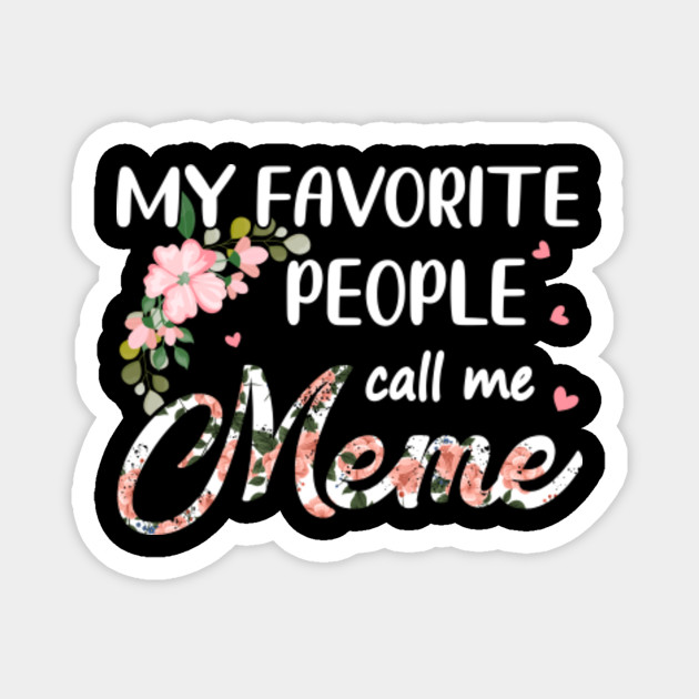 My Favorite People Call Me Meme Flowers Mothers Day Gift My Favorite People Call Me Meme Floral Magnet Teepublic Au