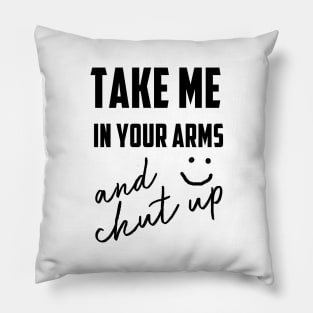 take me in your arms and shutup t-shirt Pillow