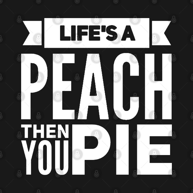 Life's a Peach, Then You Pie v2 by Now That's a Food Pun