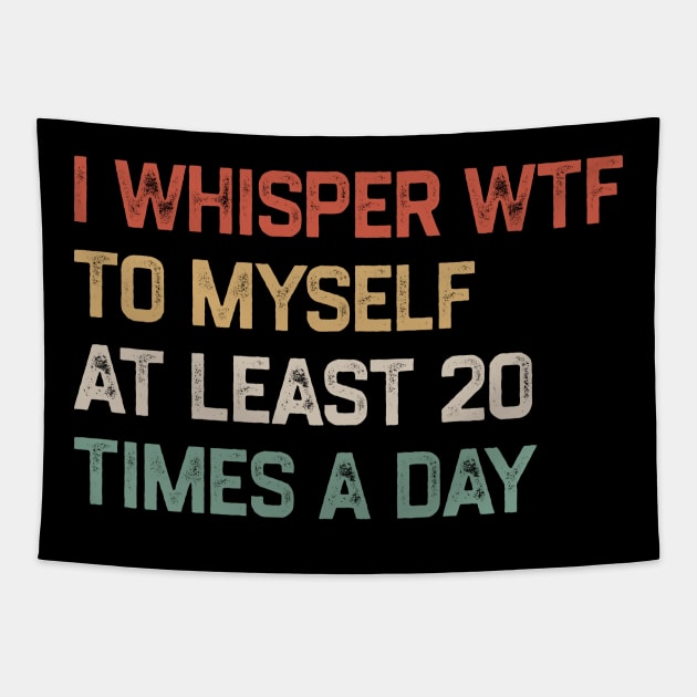 I Whisper WTF To Myself At Least 20 Times A Day Tapestry by KanysDenti