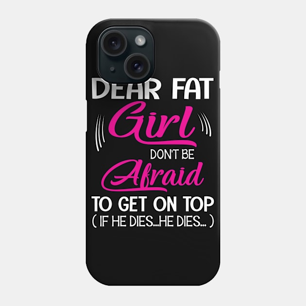 Dear Fat Girl Don't Be Afraid To Get On Top If He Dies He Dies Summer Holidays Christmas In July Phone Case by Cowan79