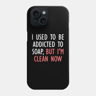 I Used To Be Addicted To Soap, But I'm Clean Now Phone Case