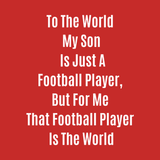 Funny Quote To The World My Son Is Just A Football Player T-Shirt