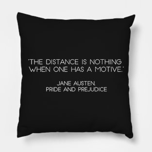 “The Distance Is Nothing When One Has A Motive.” - Jane Austen, Pride and Prejudice (White) Pillow