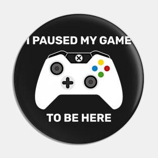 Paused my game to be here (For Dark Shirts) Pin