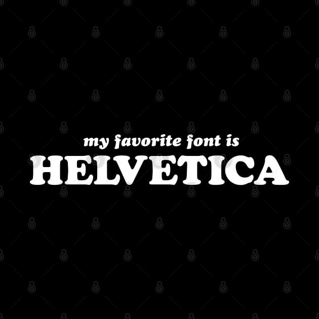 My Favorite Font is Helvetica by art failure