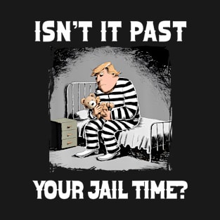 Isn't It Past Your Jail Time Funny Comedy Anti-Trump Quote T-Shirt