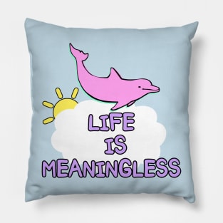 Life is meaningless happy dolphin meme joke Pillow