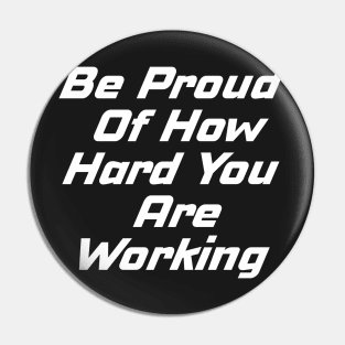 Be Proud Of How Hard You Are Working Pin