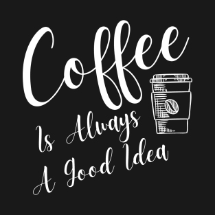 Coffee Is Always A Good Idea T-Shirt