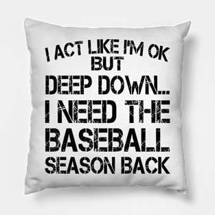 I Act Like I'm OK But Deep Down I Need The Baseball Season Back Pillow
