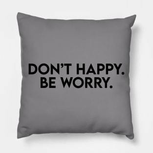 Don't happy. Be worry. Pillow