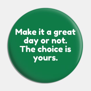 Make it a great day or not. The choice is yours. Pin