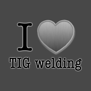 I love Tig Welding T-Shirt