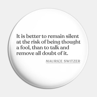 Maurice Switzer - It is better to remain silent at the risk of being thought a fool, than to talk and remove all doubt of it. Pin