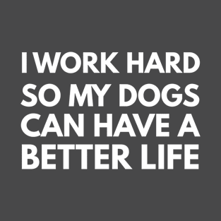 I Work Hard So My Dog Can Have A Better Life T-Shirt