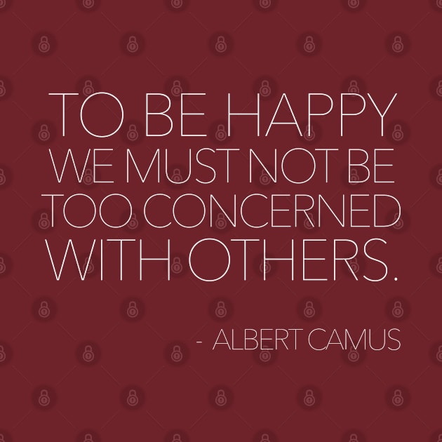 To be happy, we must not be too concerned with others / Albert Camus Quotes by DankFutura