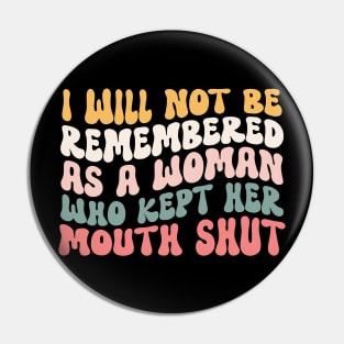 I Will Not Be Remembered As A Woman Who Kept Her Mouth Shut Womens Pin