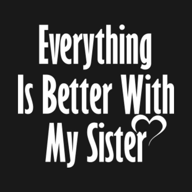 Everything Is Better With My Sister (2) Sister Birthday Gift T