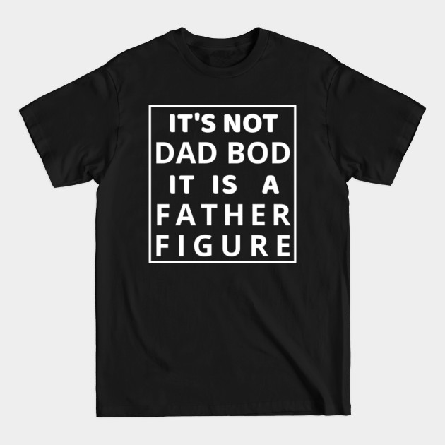 Disover It's not a dad bod it's a father figure dad bod shirt - Its Not A Dad Bod Its A Father Figure - T-Shirt