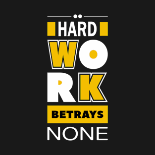 Hard work betrays none T-Shirt