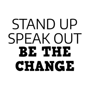 Stand Up Speak Out Be The Change T-Shirt