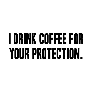 I Drink Coffee For Your Protection T-Shirt