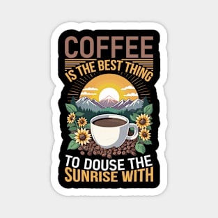 Coffee is the best thing to douse the sunrise with Magnet