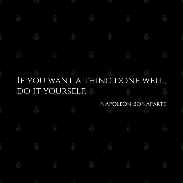 If you want a thing done well, do it yourself. – Napoleon Bonaparte by Styr Designs