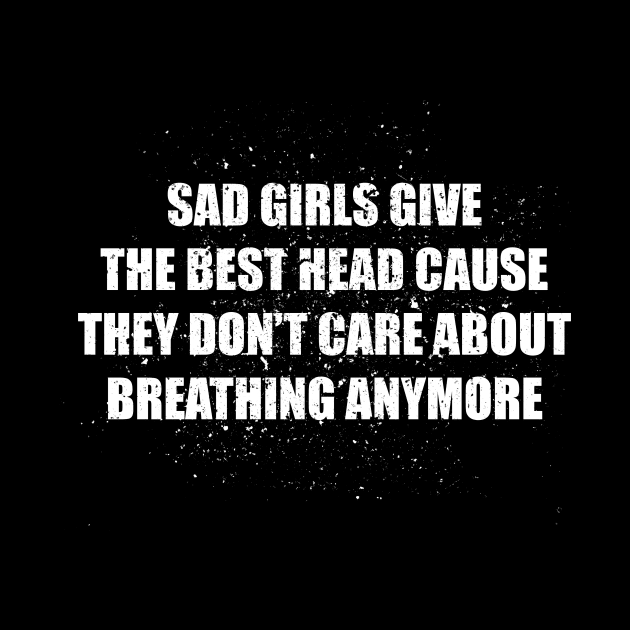 Sad Girls Give The Best Head Cause They Don`t Care About Breathing Anymore by Collage Collective Berlin