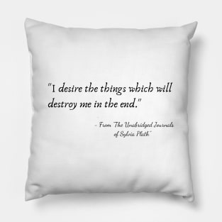 The Quote "I desire the things which will destroy me in the end." from "The Unabridged Journals of Sylvia Plath" Pillow