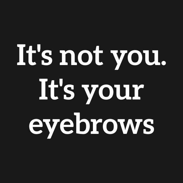 It's not you. It's your eyebrows rude quote by RedYolk