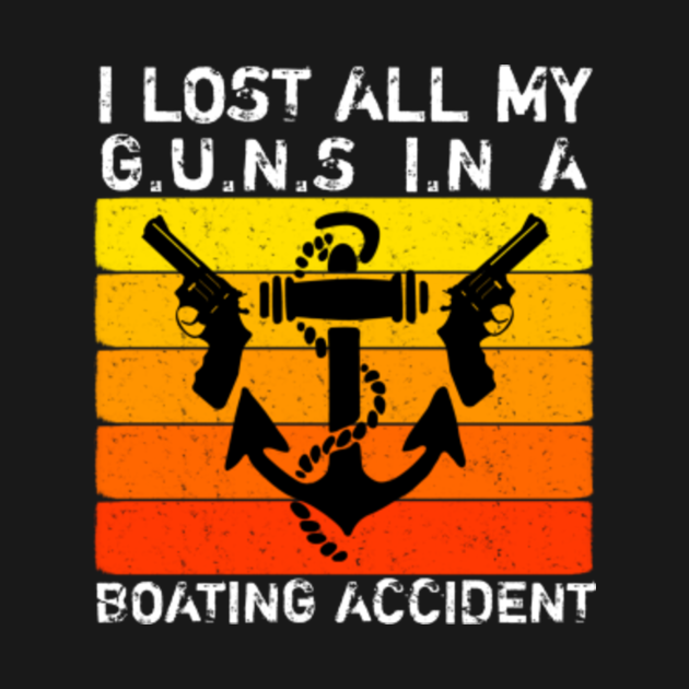 I Lost All My Guns In A Boating Accident I Lost All My Guns In A
