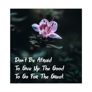 Don't Be Afraid To Give Up The Good To Go For The Great. Wall Art Poster Mug Pin Phone Case Case Flower Art Motivational Quote Home Decor Totes T-Shirt