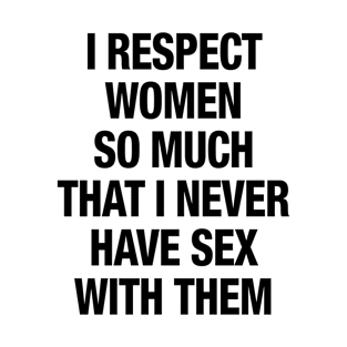I Respect Women So Much That I Never Have Sex With Them T-Shirt