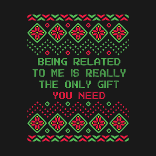 Being Related To Me is Really the Only Gift You Need Christmas Ugly Sweater T-Shirt