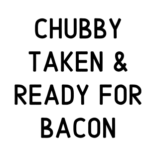 Chubby Taken & Ready for Bacon T-Shirt