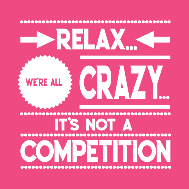 Relax we're all crazy... It's not a competition Funny Relax T