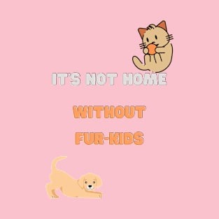 It's not home without fur-kids T-Shirt