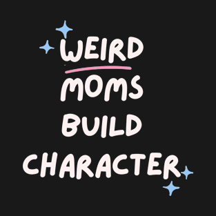 Weird Moms Build Character T-Shirt