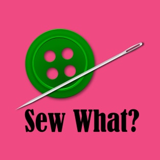 Sew What? Sewing Sarcasm T-Shirt