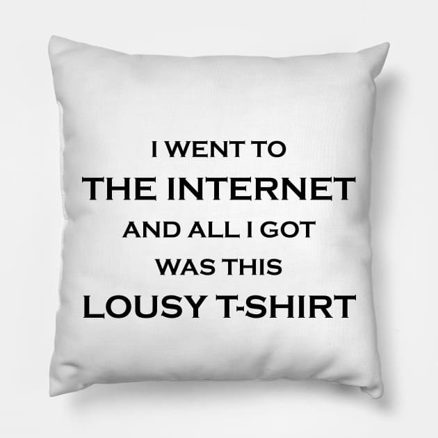 I Went to the Internet and All I Got Was This Lousy T-Shirt Pillow by Matt's Wild Designs