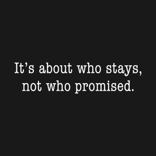 It's about who stays, not who promised [white text] T-Shirt