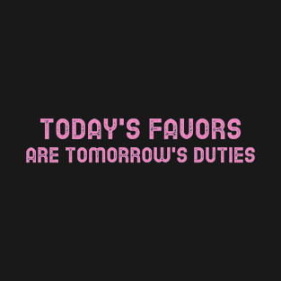 Today's Favors Are Tomorrow's Duties T-Shirt