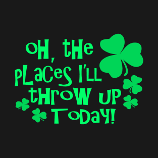 Oh The Places Well Throw Up Today - Funny, Inappropriate Offensive St Patricks Day Drinking Team Shirt, Irish Pride, Irish Drinking Squad, St Patricks Day 2018, St Pattys Day, St Patricks Day Shirts T-Shirt