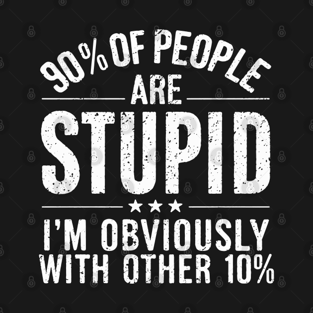 90% of People are STUPID I'm Obviously The Other 10% Funny Sarcastic Humor Adult Joke by Shopinno Shirts